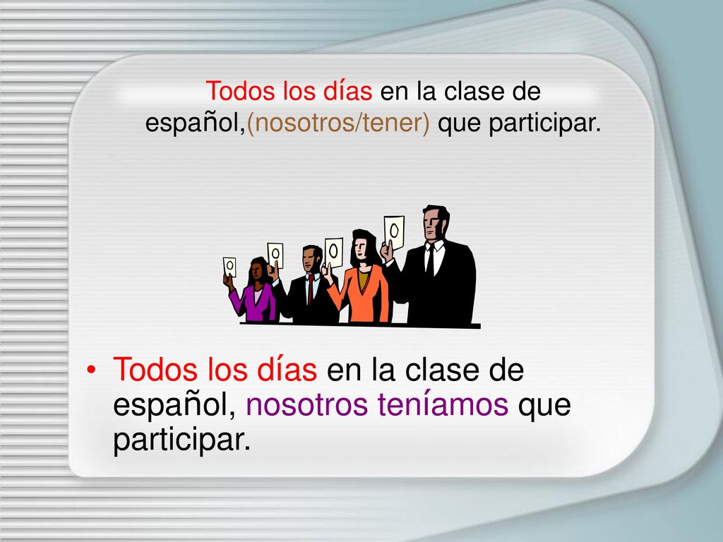 Todos los días en la clase de español,(nosotros/tener) que participar.