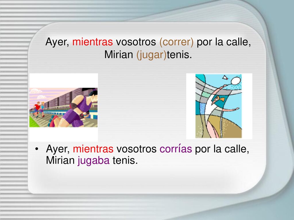 Ayer, mientras vosotros (correr) por la calle, Mirian (jugar)tenis.