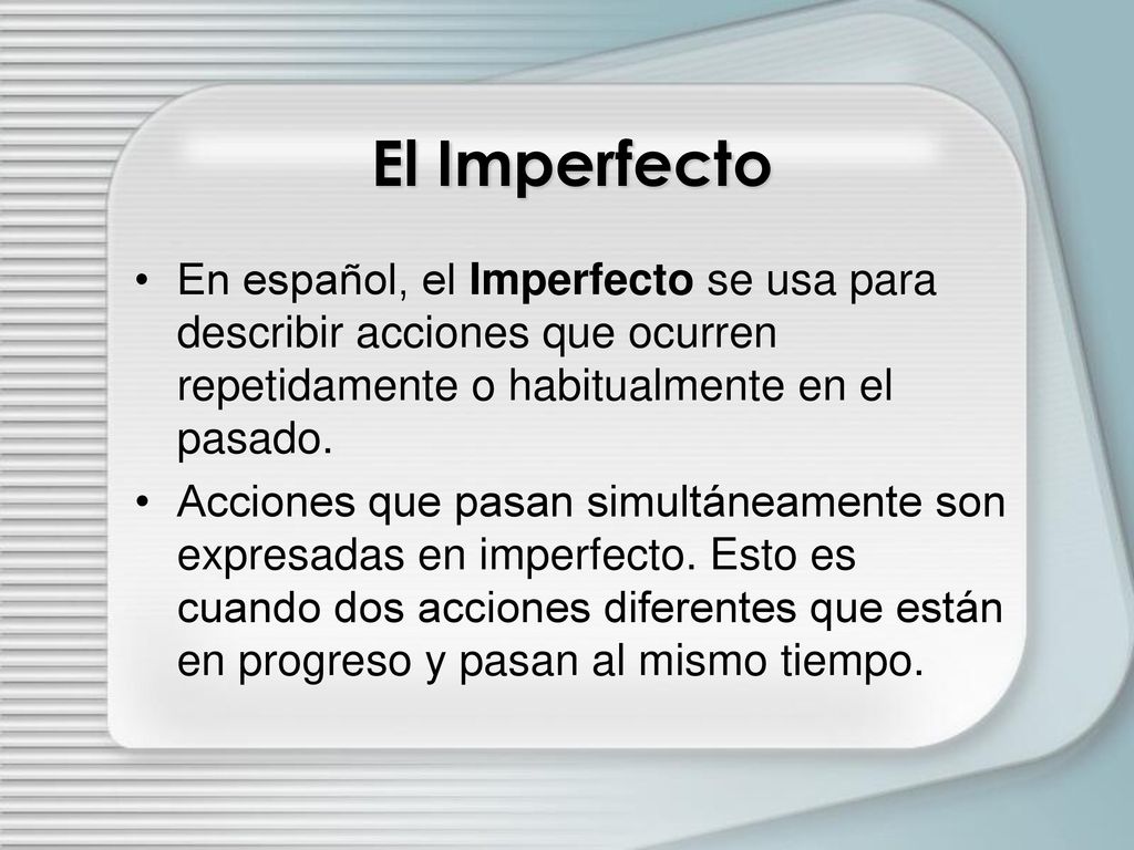 El Imperfecto En español, el Imperfecto se usa para describir acciones que ocurren repetidamente o habitualmente en el pasado.