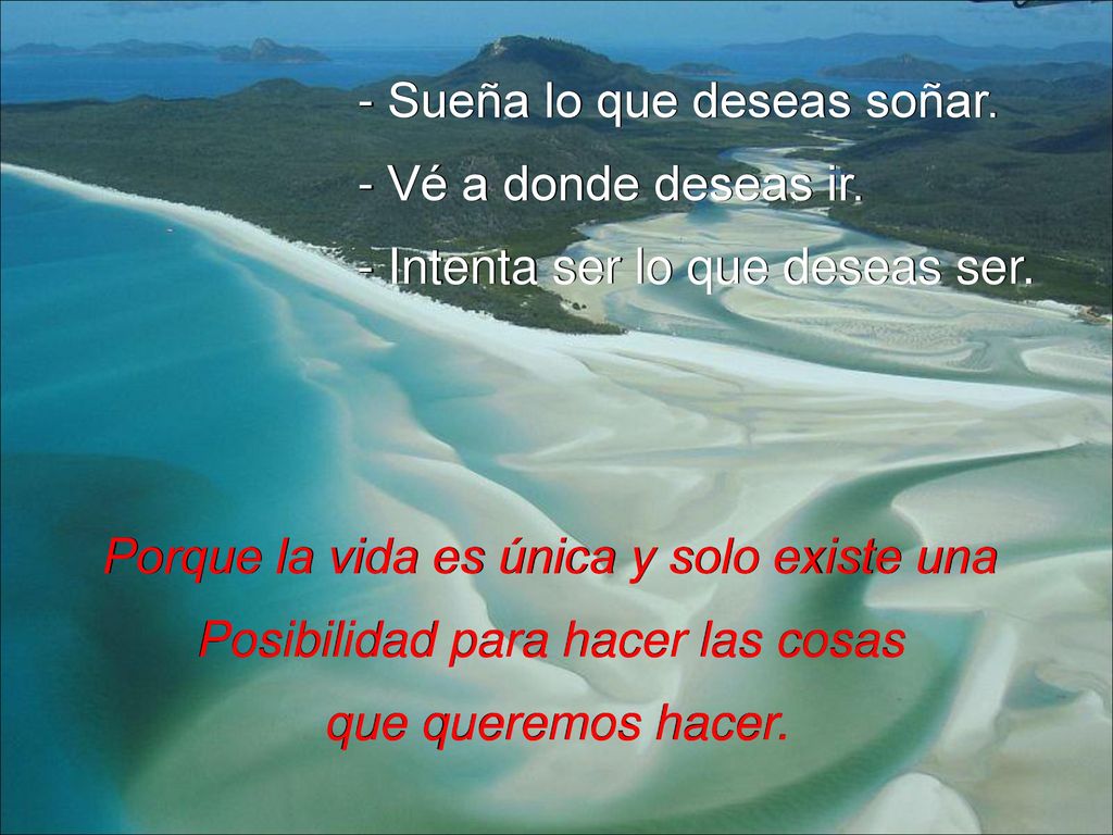 - Sueña lo que deseas soñar. - Vé a donde deseas ir.