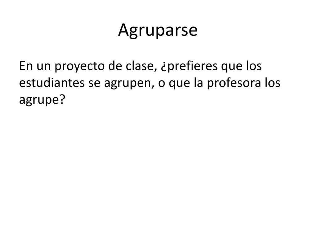 Agruparse En un proyecto de clase, ¿prefieres que los estudiantes se agrupen, o que la profesora los agrupe