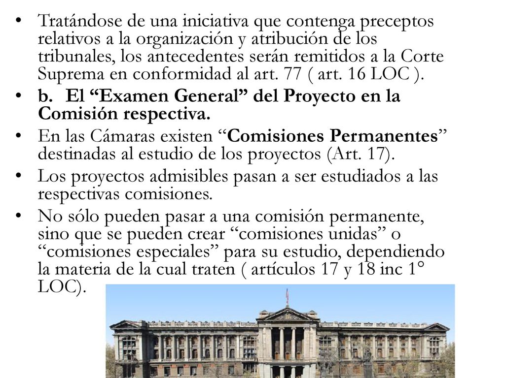 Tratándose de una iniciativa que contenga preceptos relativos a la organización y atribución de los tribunales, los antecedentes serán remitidos a la Corte Suprema en conformidad al art. 77 ( art. 16 LOC ).