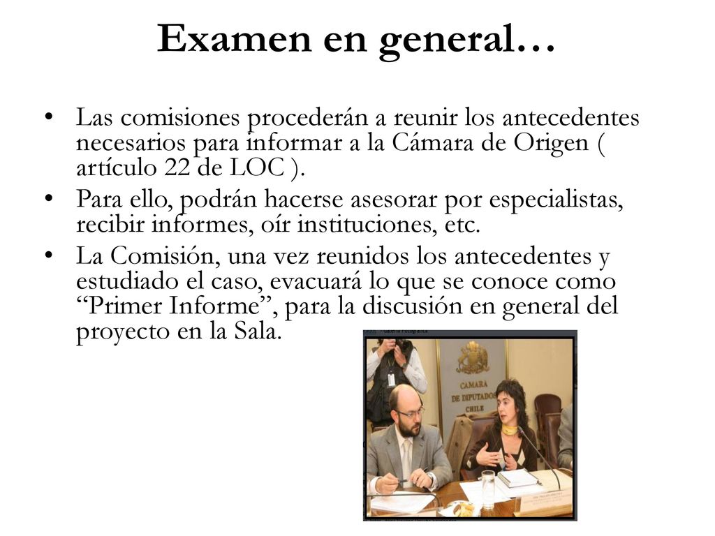 Examen en general… Las comisiones procederán a reunir los antecedentes necesarios para informar a la Cámara de Origen ( artículo 22 de LOC ).