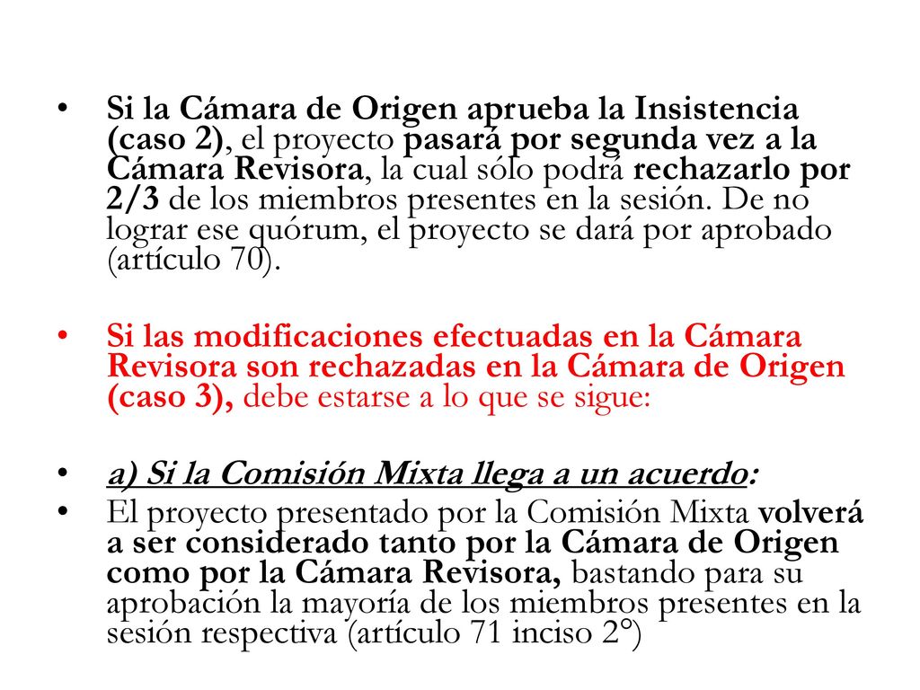 Si la Cámara de Origen aprueba la Insistencia (caso 2), el proyecto pasará por segunda vez a la Cámara Revisora, la cual sólo podrá rechazarlo por 2/3 de los miembros presentes en la sesión. De no lograr ese quórum, el proyecto se dará por aprobado (artículo 70).