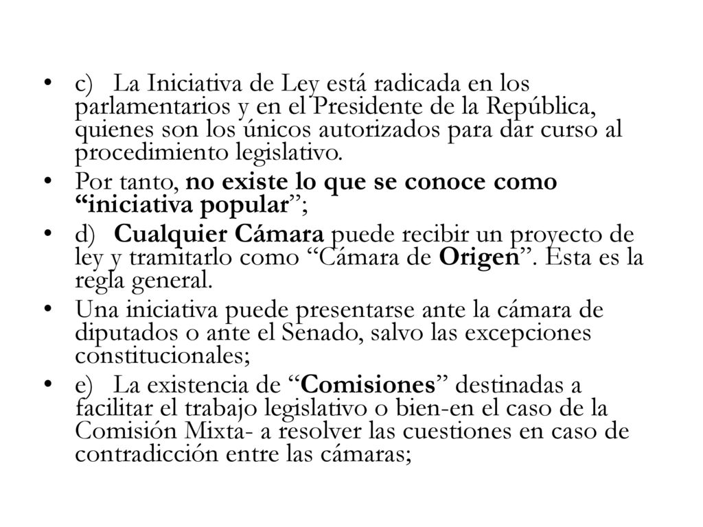 c) La Iniciativa de Ley está radicada en los parlamentarios y en el Presidente de la República, quienes son los únicos autorizados para dar curso al procedimiento legislativo.