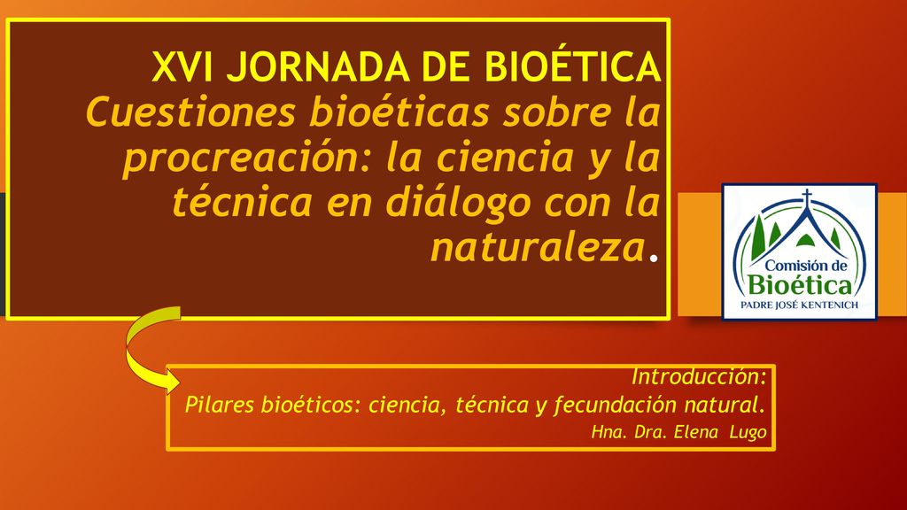 XVI JORNADA DE BIOÉTICA Cuestiones bioéticas sobre la procreación: la ciencia y la técnica en diálogo con la naturaleza.