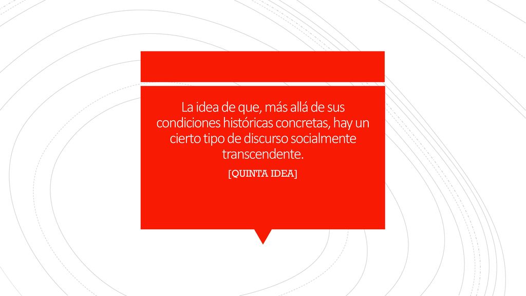 La idea de que, más allá de sus condiciones históricas concretas, hay un cierto tipo de discurso socialmente transcendente.