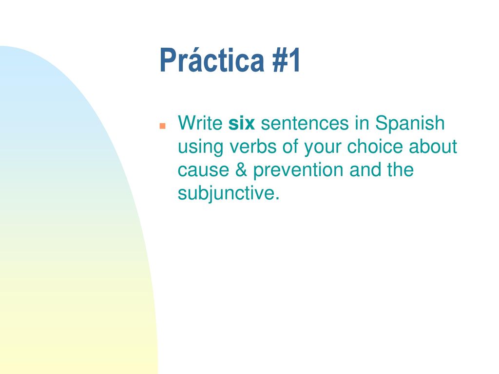 Práctica #1 Write six sentences in Spanish using verbs of your choice about cause & prevention and the subjunctive.