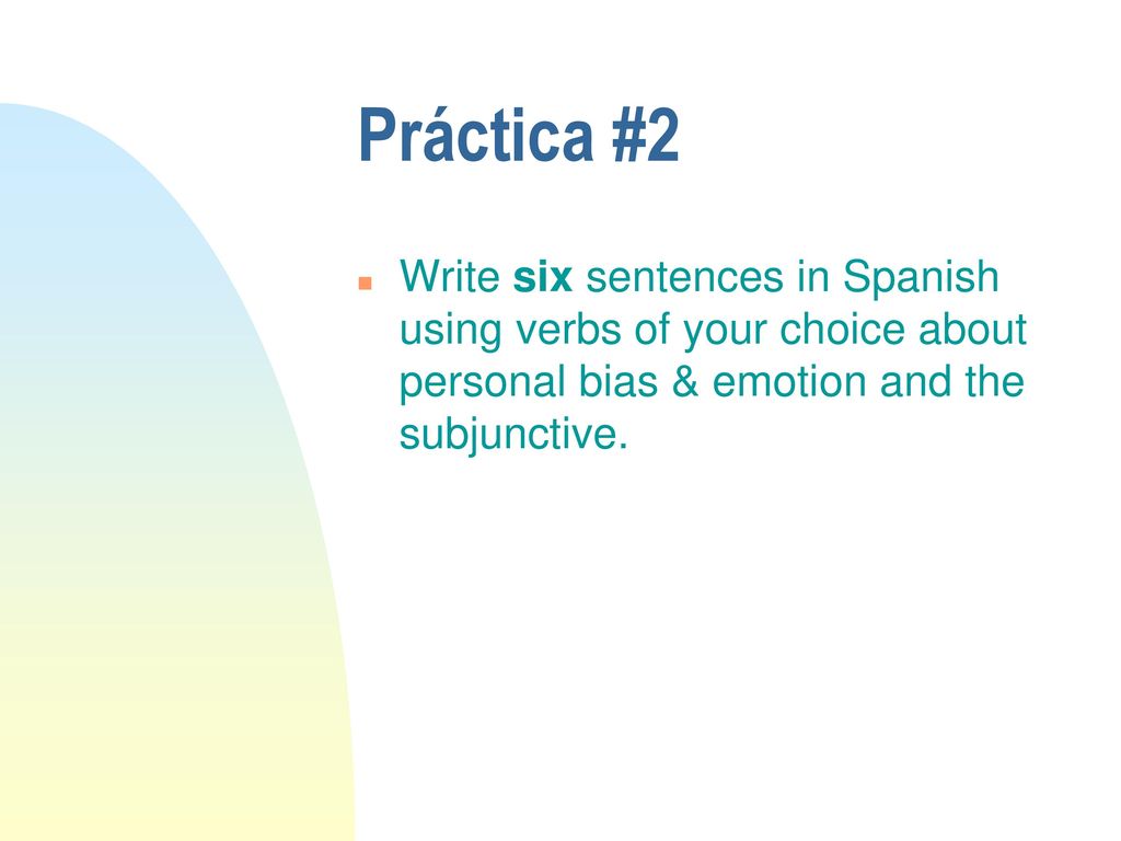 Práctica #2 Write six sentences in Spanish using verbs of your choice about personal bias & emotion and the subjunctive.