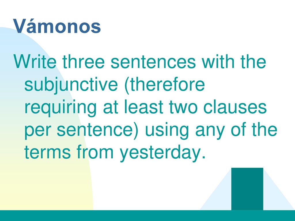 Vámonos Write three sentences with the subjunctive (therefore requiring at least two clauses per sentence) using any of the terms from yesterday.