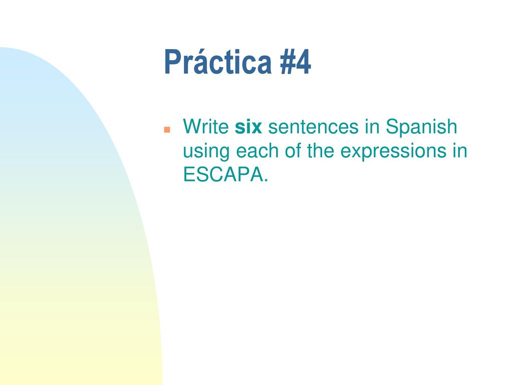 Práctica #4 Write six sentences in Spanish using each of the expressions in ESCAPA.