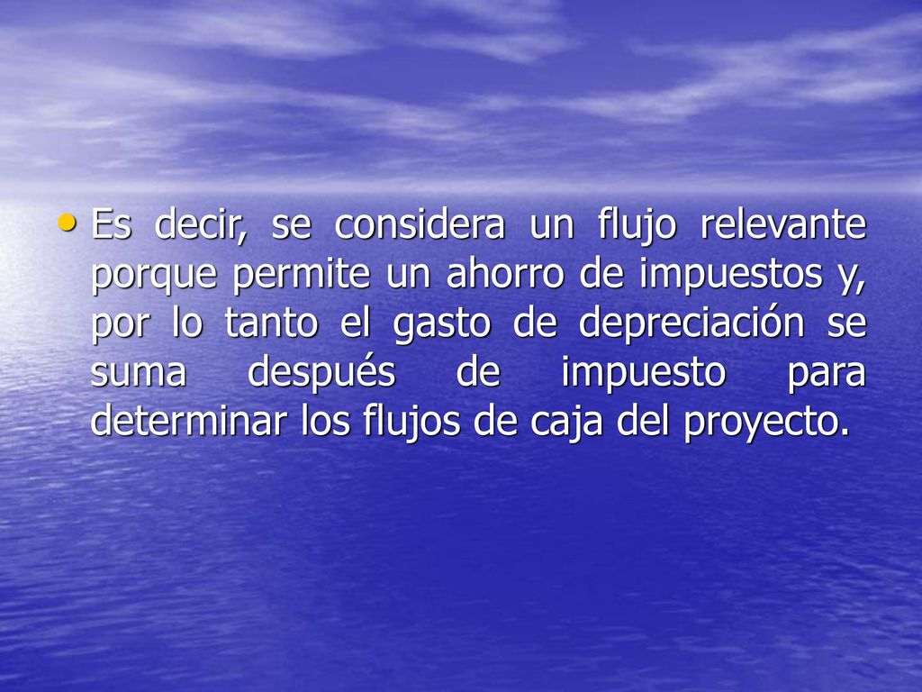 Es decir, se considera un flujo relevante porque permite un ahorro de impuestos y, por lo tanto el gasto de depreciación se suma después de impuesto para determinar los flujos de caja del proyecto.