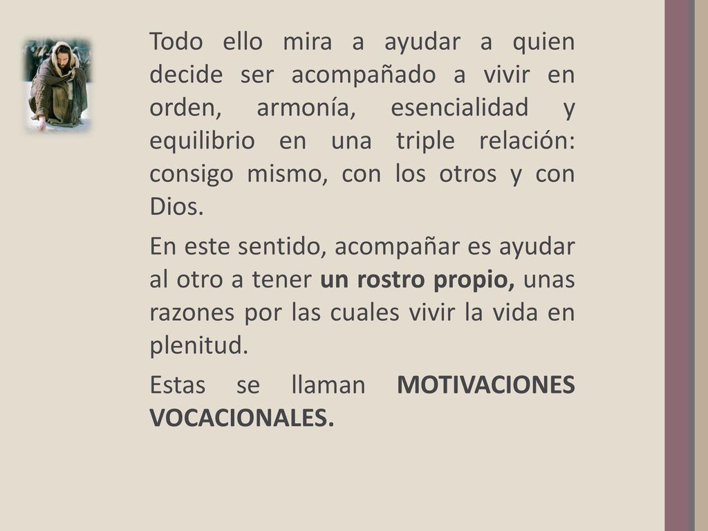 Todo ello mira a ayudar a quien decide ser acompañado a vivir en orden, armonía, esencialidad y equilibrio en una triple relación: consigo mismo, con los otros y con Dios.