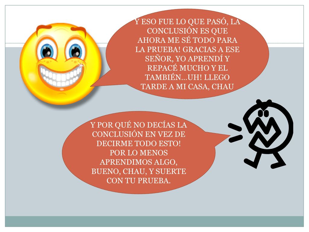 Y ESO FUE LO QUE PASÓ, LA CONCLUSIÓN ES QUE AHORA ME SÉ TODO PARA LA PRUEBA! GRACIAS A ESE SEÑOR, YO APRENDÍ Y REPACÉ MUCHO Y EL TAMBIÉN…UH! LLEGO TARDE A MI CASA, CHAU