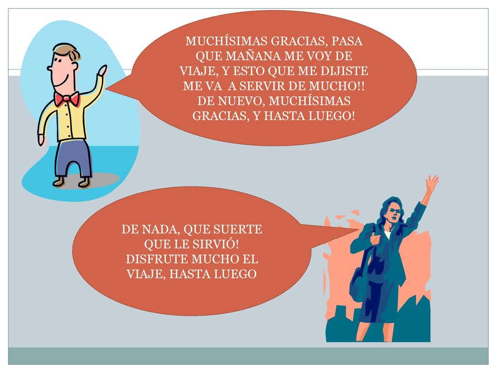 MUCHÍSIMAS GRACIAS, PASA QUE MAÑANA ME VOY DE VIAJE, Y ESTO QUE ME DIJISTE ME VA A SERVIR DE MUCHO!! DE NUEVO, MUCHÍSIMAS GRACIAS, Y HASTA LUEGO!