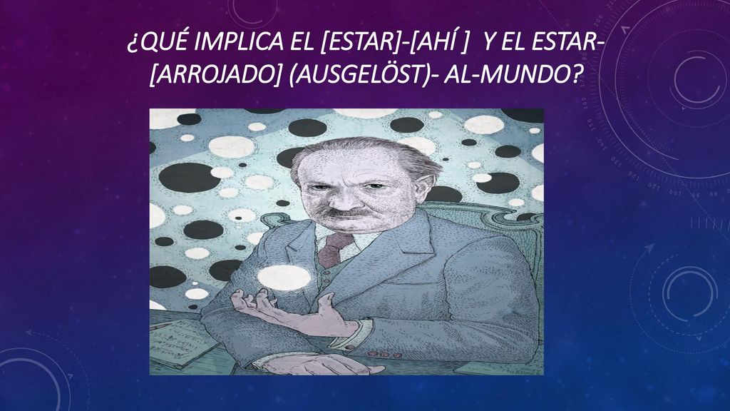 ¿Qué implica el [estar]-[Ahí ] y el estar-[Arrojado] (ausgelöst)- al-mundo