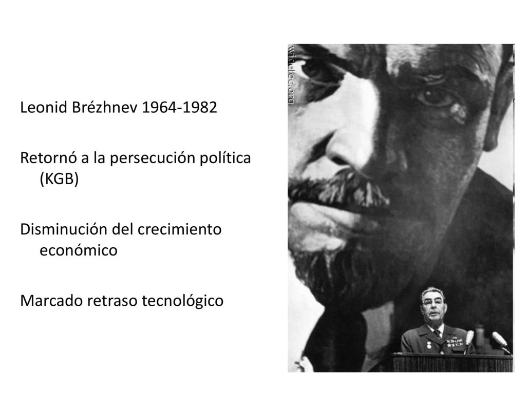 Leonid Brézhnev Retornó a la persecución política (KGB) Disminución del crecimiento económico Marcado retraso tecnológico