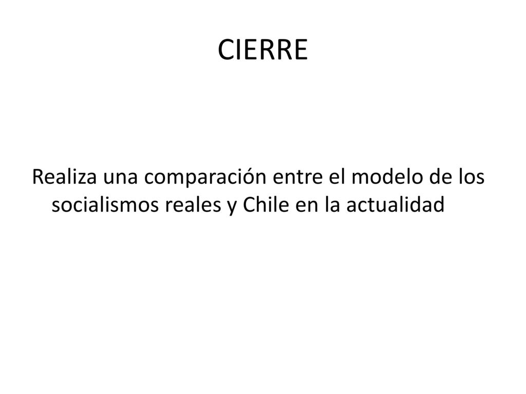 CIERRE Realiza una comparación entre el modelo de los socialismos reales y Chile en la actualidad