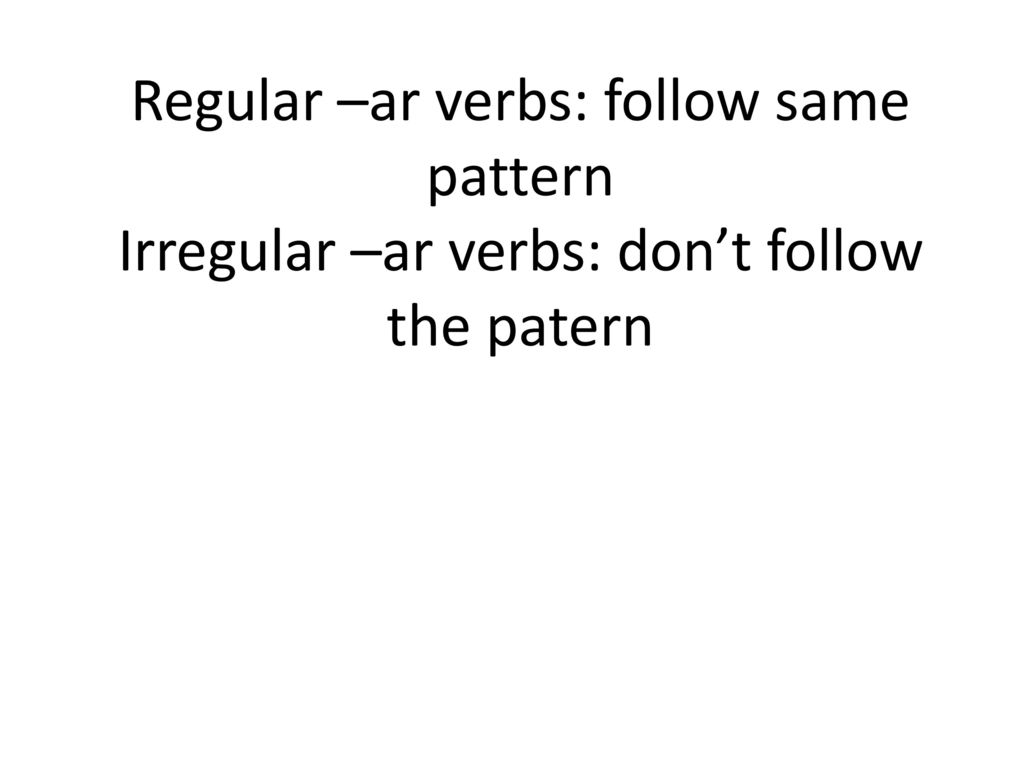 Regular –ar verbs: follow same pattern Irregular –ar verbs: don’t follow the patern