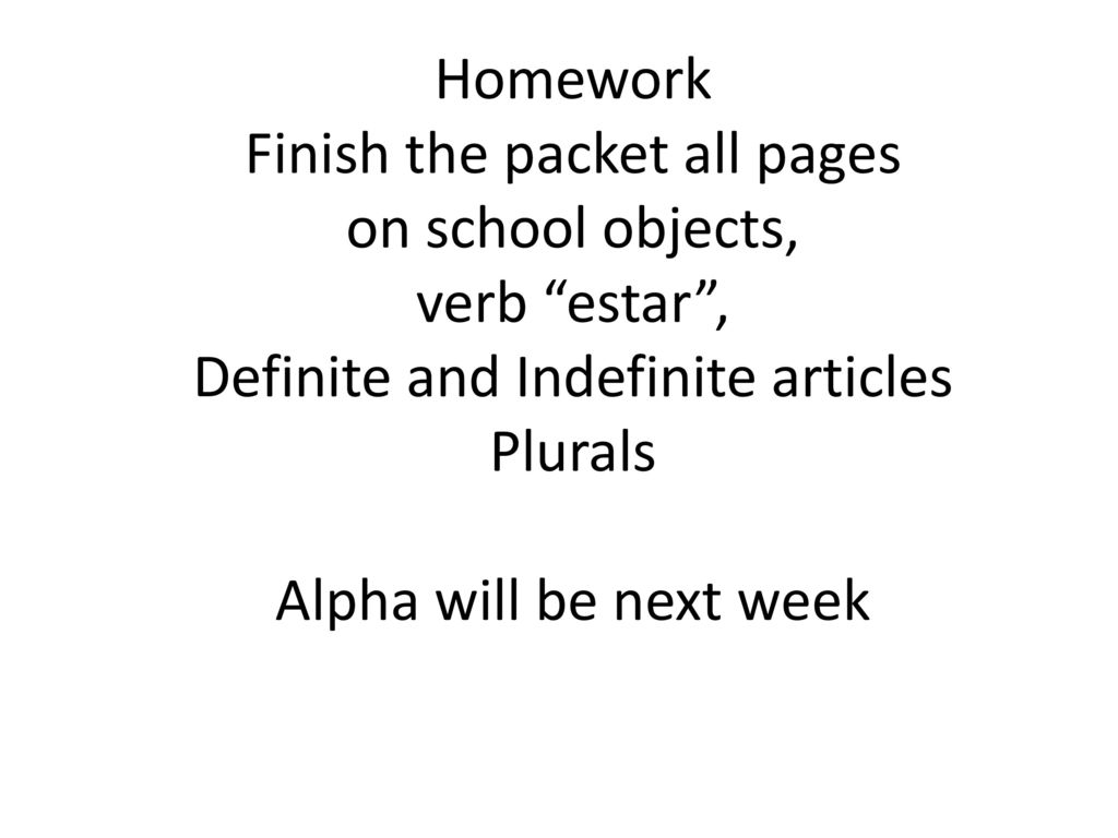 Homework Finish the packet all pages on school objects, verb estar , Definite and Indefinite articles Plurals Alpha will be next week