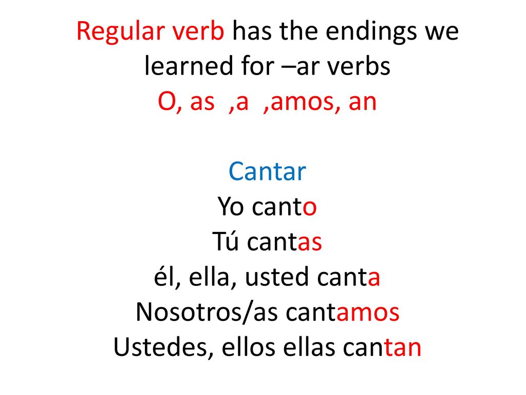 Regular verb has the endings we learned for –ar verbs O, as ,a ,amos, an Cantar Yo canto Tú cantas él, ella, usted canta Nosotros/as cantamos Ustedes, ellos ellas cantan