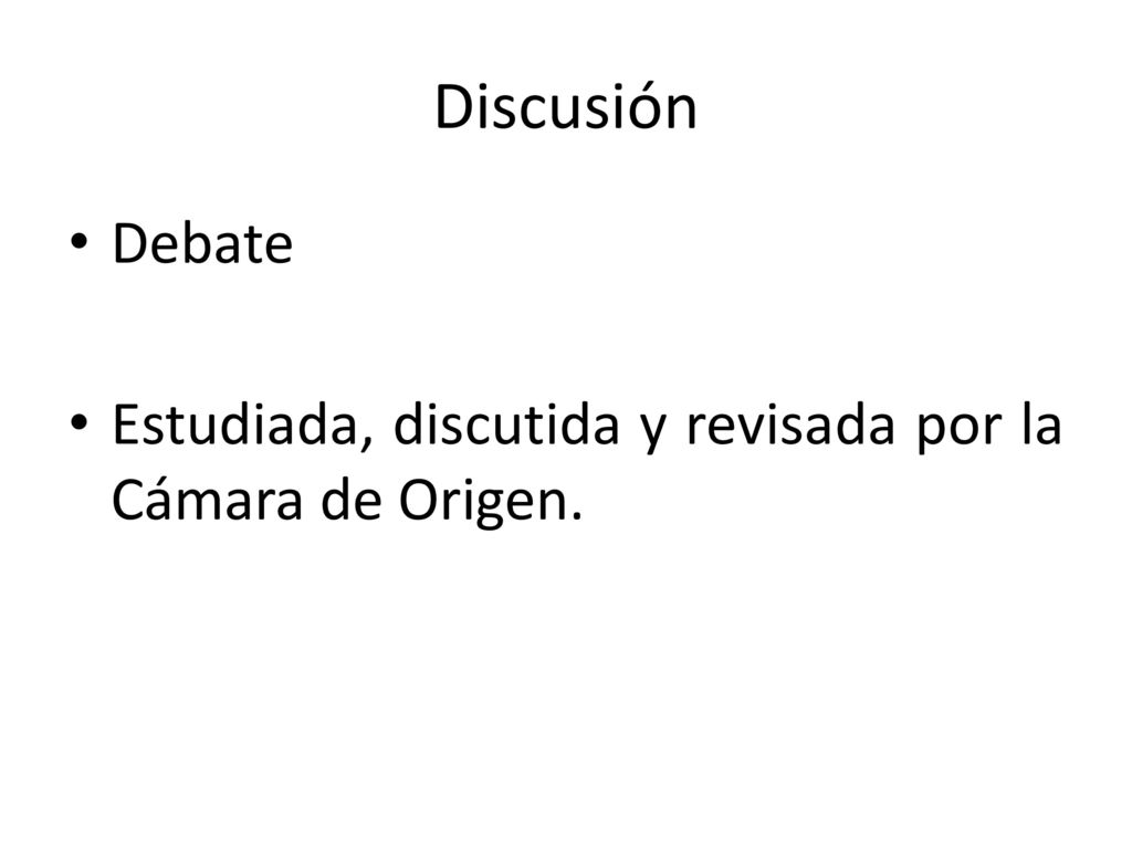 Discusión Debate Estudiada, discutida y revisada por la Cámara de Origen.