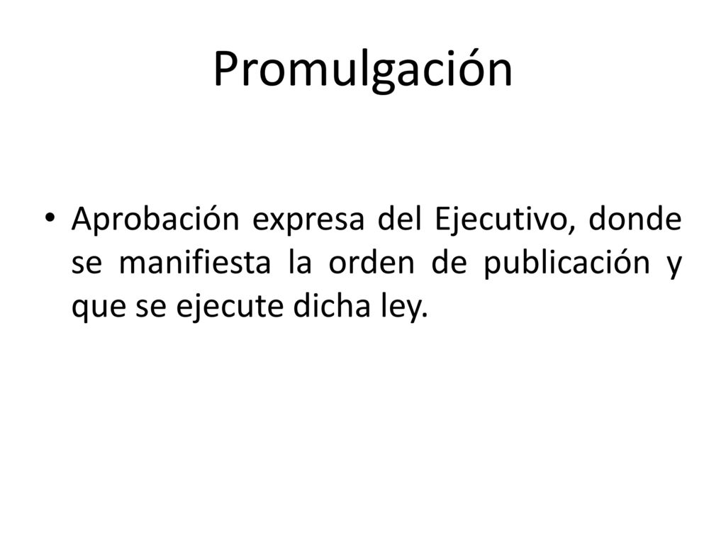 Promulgación Aprobación expresa del Ejecutivo, donde se manifiesta la orden de publicación y que se ejecute dicha ley.