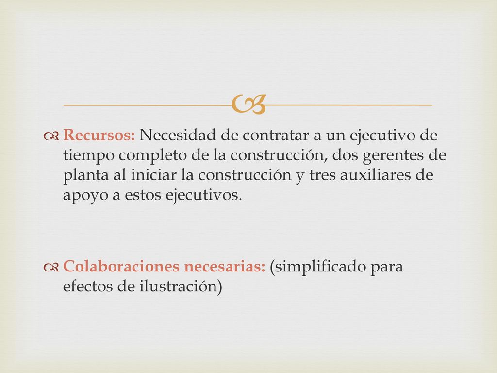 Recursos: Necesidad de contratar a un ejecutivo de tiempo completo de la construcción, dos gerentes de planta al iniciar la construcción y tres auxiliares de apoyo a estos ejecutivos.