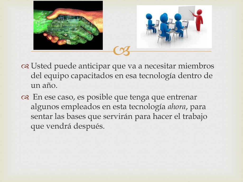 Usted puede anticipar que va a necesitar miembros del equipo capacitados en esa tecnología dentro de un año.