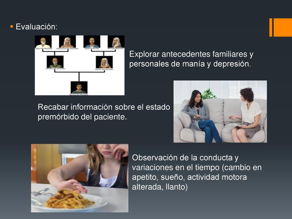 Evaluación: Explorar antecedentes familiares y personales de manía y depresión. Recabar información sobre el estado premórbido del paciente.
