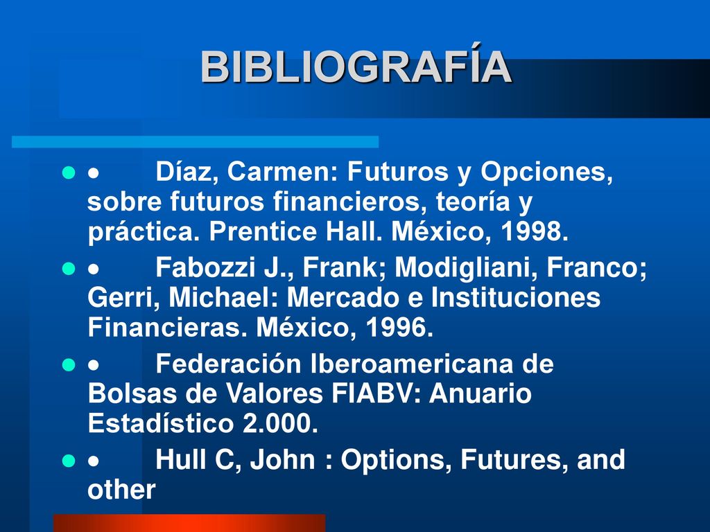 BIBLIOGRAFÍA · Díaz, Carmen: Futuros y Opciones, sobre futuros financieros, teoría y práctica. Prentice Hall. México,