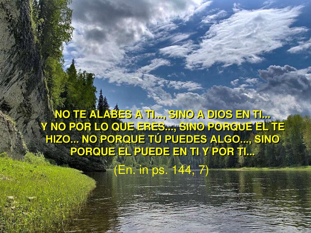 No te alabes a ti. , sino a Dios en ti. Y no por lo que eres