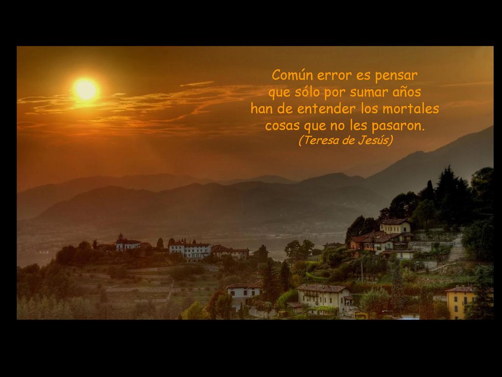 Común error es pensar que sólo por sumar años han de entender los mortales cosas que no les pasaron.