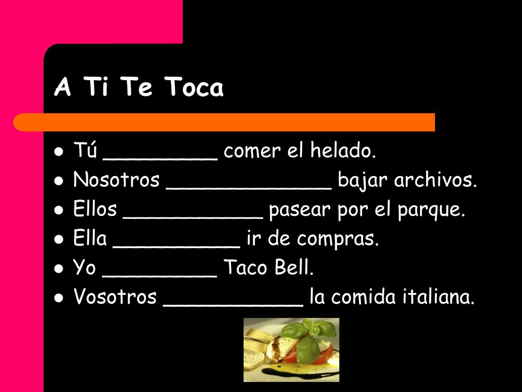 A Ti Te Toca Tú _________ comer el helado.