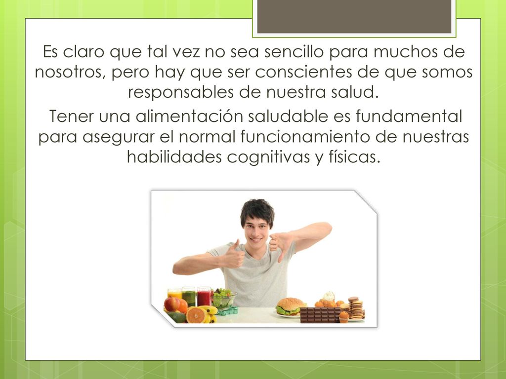 Es claro que tal vez no sea sencillo para muchos de nosotros, pero hay que ser conscientes de que somos responsables de nuestra salud.