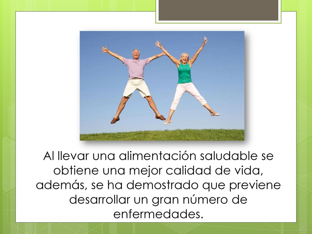 Al llevar una alimentación saludable se obtiene una mejor calidad de vida, además, se ha demostrado que previene desarrollar un gran número de enfermedades.