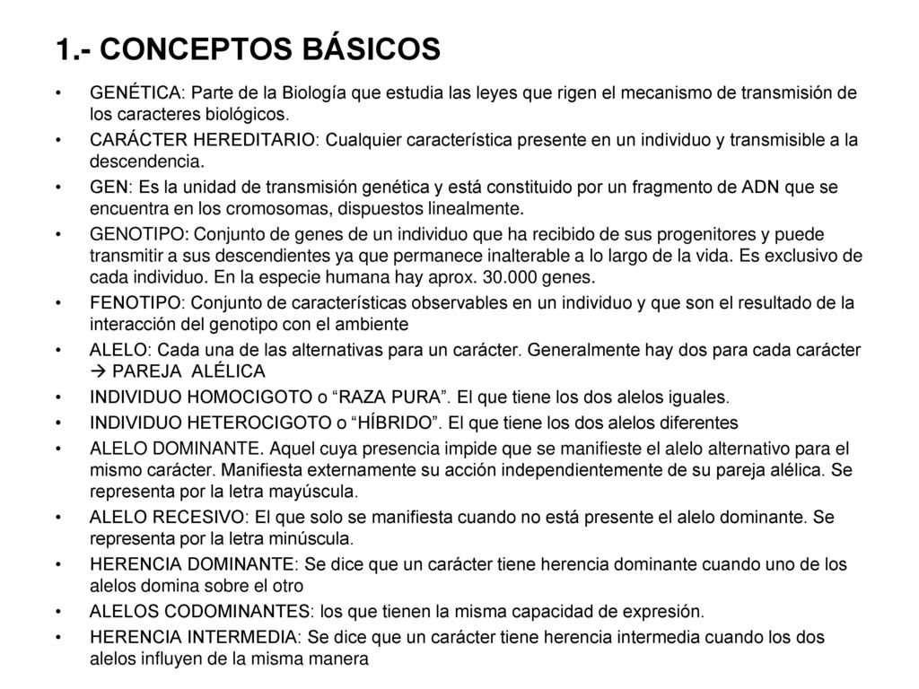 1.- CONCEPTOS BÁSICOS GENÉTICA: Parte de la Biología que estudia las leyes que rigen el mecanismo de transmisión de los caracteres biológicos.