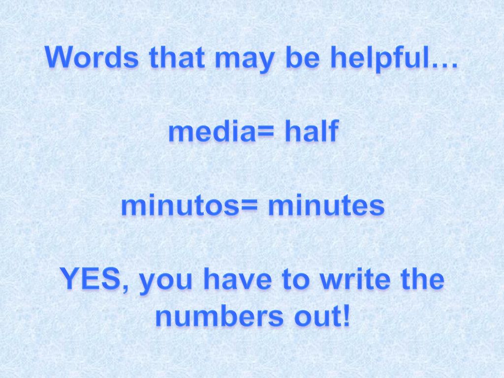 Words that may be helpful… media= half minutos= minutes YES, you have to write the numbers out!