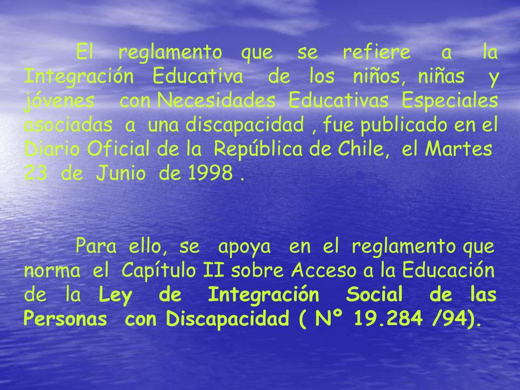 El reglamento que se refiere a la Integración Educativa de los niños, niñas y jóvenes con Necesidades Educativas Especiales asociadas a una discapacidad , fue publicado en el Diario Oficial de la República de Chile, el Martes 23 de Junio de