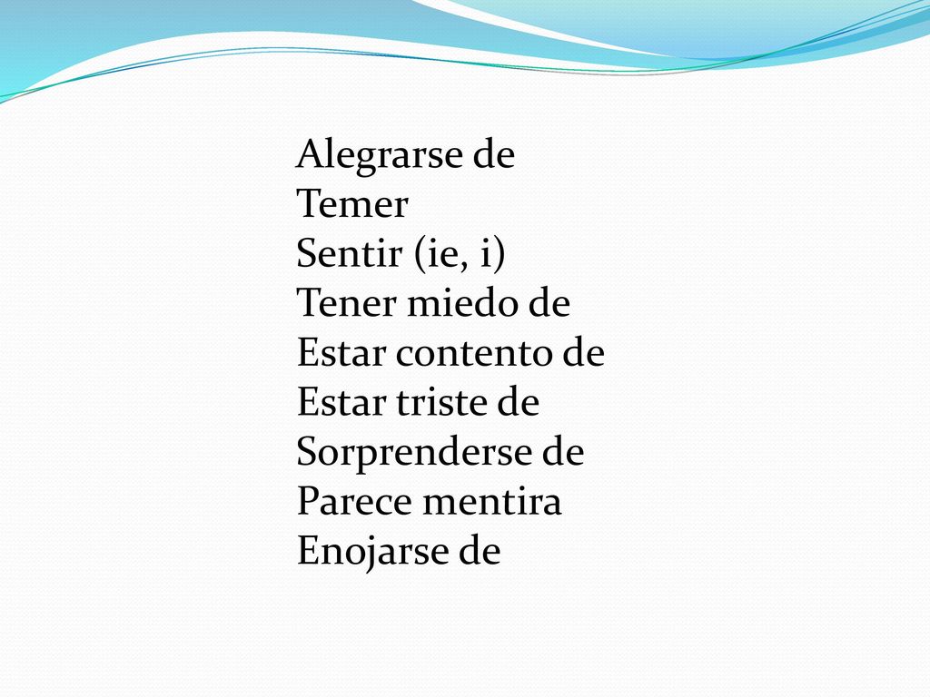 Alegrarse de Temer. Sentir (ie, i) Tener miedo de. Estar contento de. Estar triste de. Sorprenderse de.
