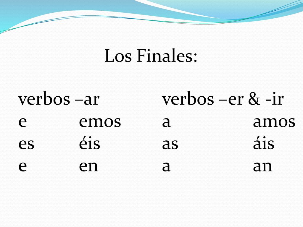 Los Finales: verbos –ar e emos es éis e en verbos –er & -ir a amos as áis a an