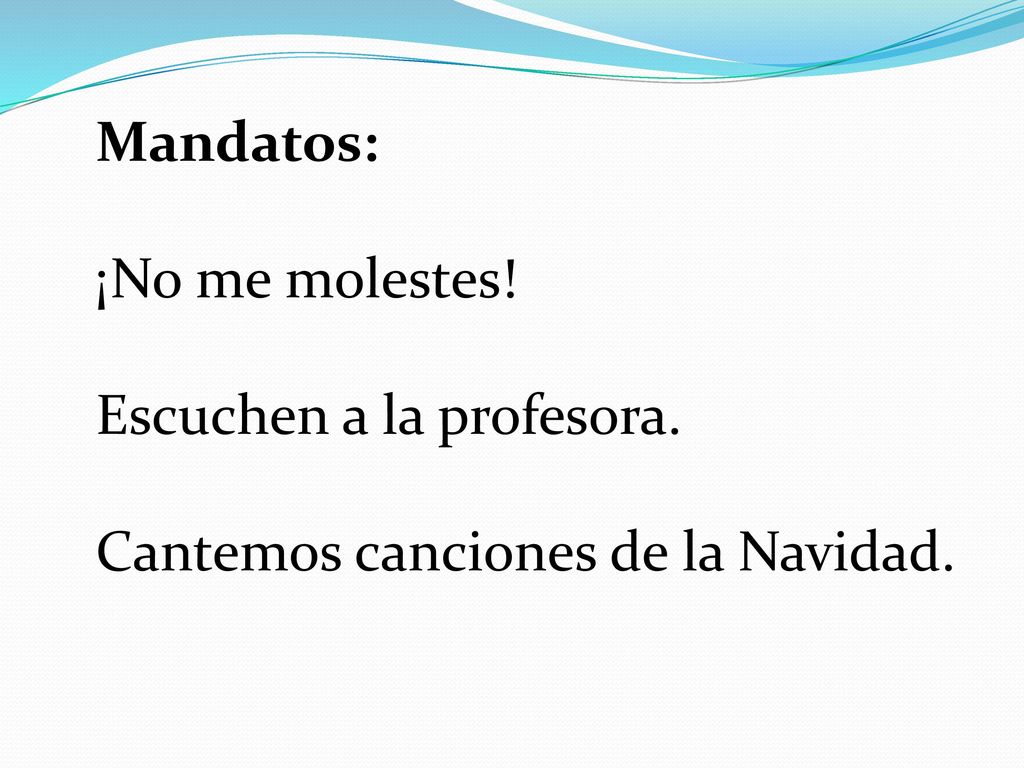 Mandatos: ¡No me molestes! Escuchen a la profesora. Cantemos canciones de la Navidad.