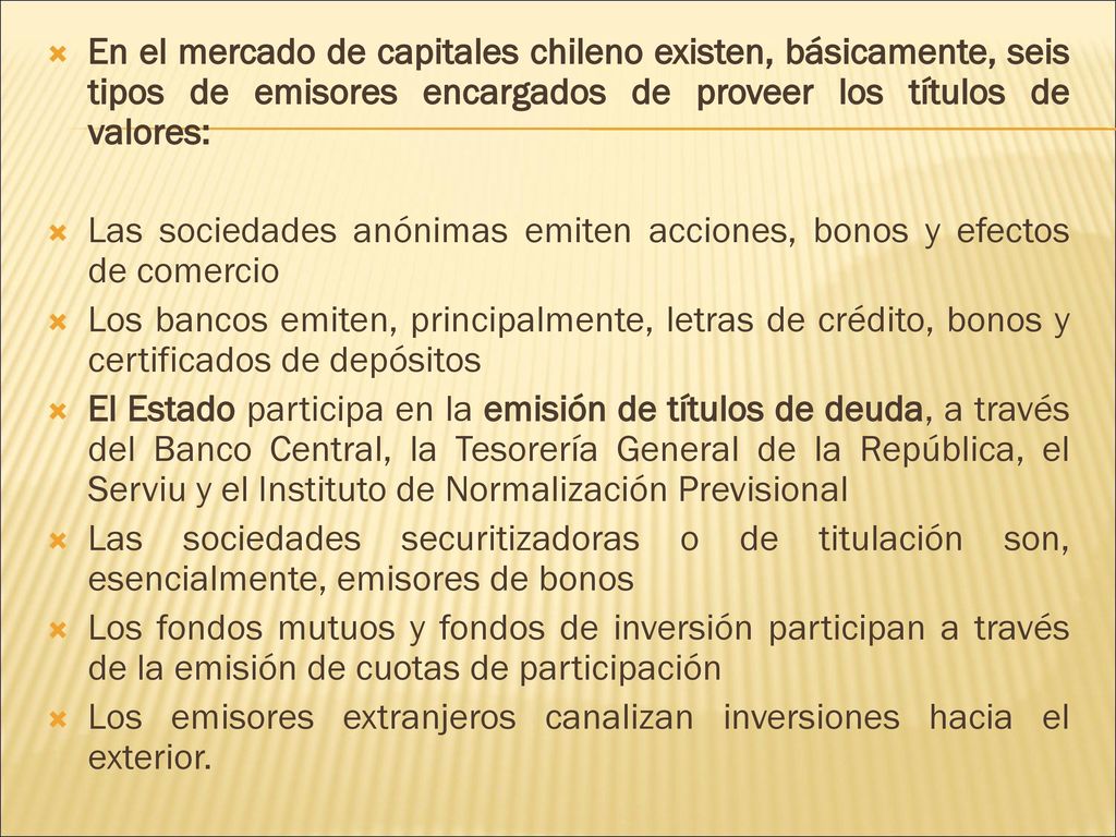 En el mercado de capitales chileno existen, básicamente, seis tipos de emisores encargados de proveer los títulos de valores: