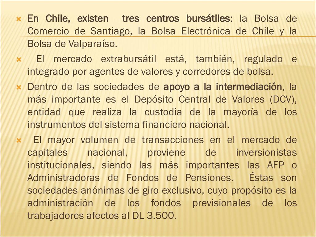 En Chile, existen tres centros bursátiles: la Bolsa de Comercio de Santiago, la Bolsa Electrónica de Chile y la Bolsa de Valparaíso.