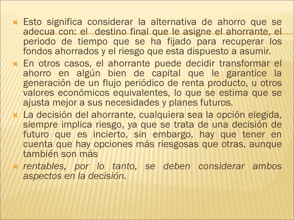 Esto significa considerar la alternativa de ahorro que se adecua con: el destino final que le asigne el ahorrante, el periodo de tiempo que se ha fijado para recuperar los fondos ahorrados y el riesgo que esta dispuesto a asumir.