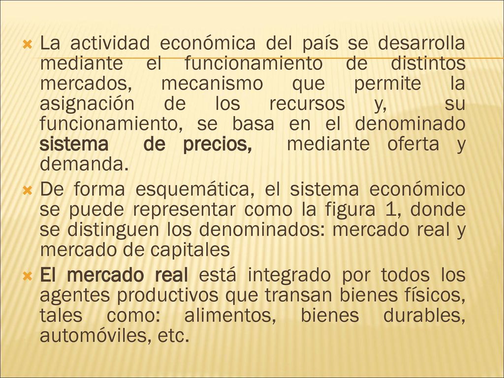 La actividad económica del país se desarrolla mediante el funcionamiento de distintos mercados, mecanismo que permite la asignación de los recursos y, su funcionamiento, se basa en el denominado sistema de precios, mediante oferta y demanda.