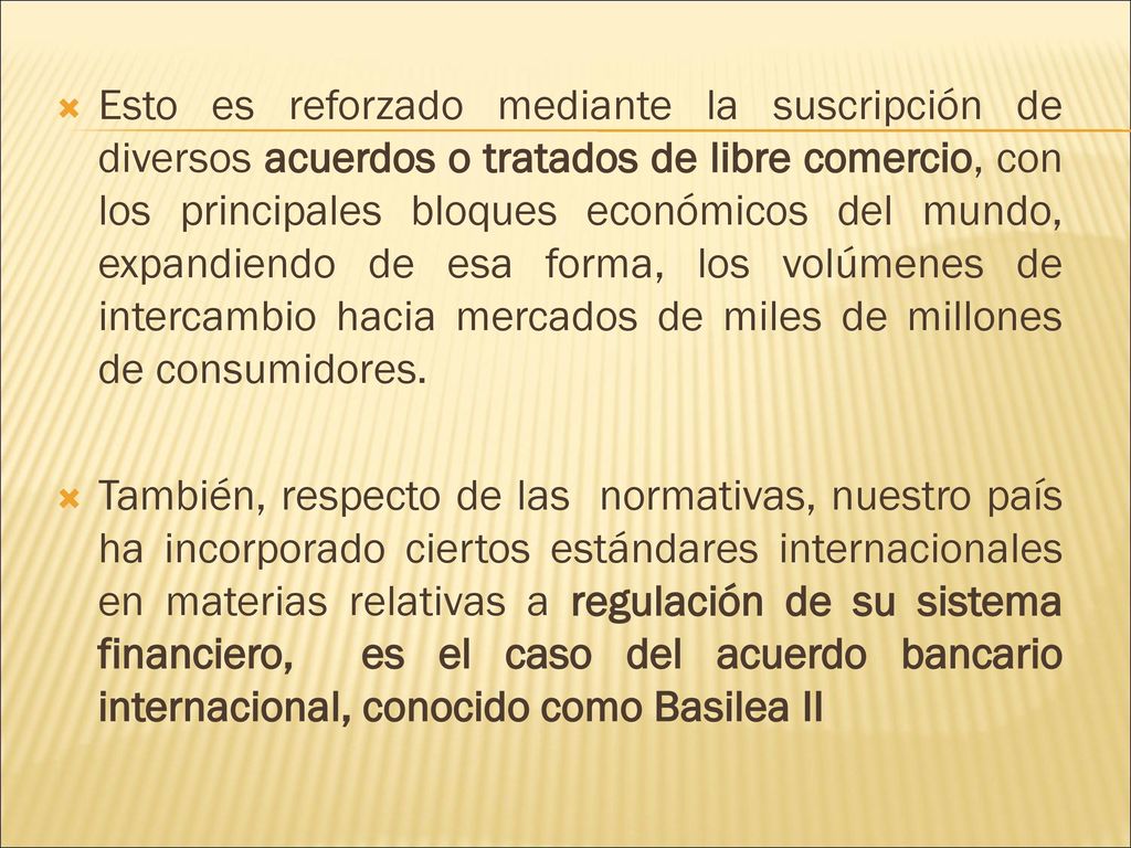 Esto es reforzado mediante la suscripción de diversos acuerdos o tratados de libre comercio, con los principales bloques económicos del mundo, expandiendo de esa forma, los volúmenes de intercambio hacia mercados de miles de millones de consumidores.