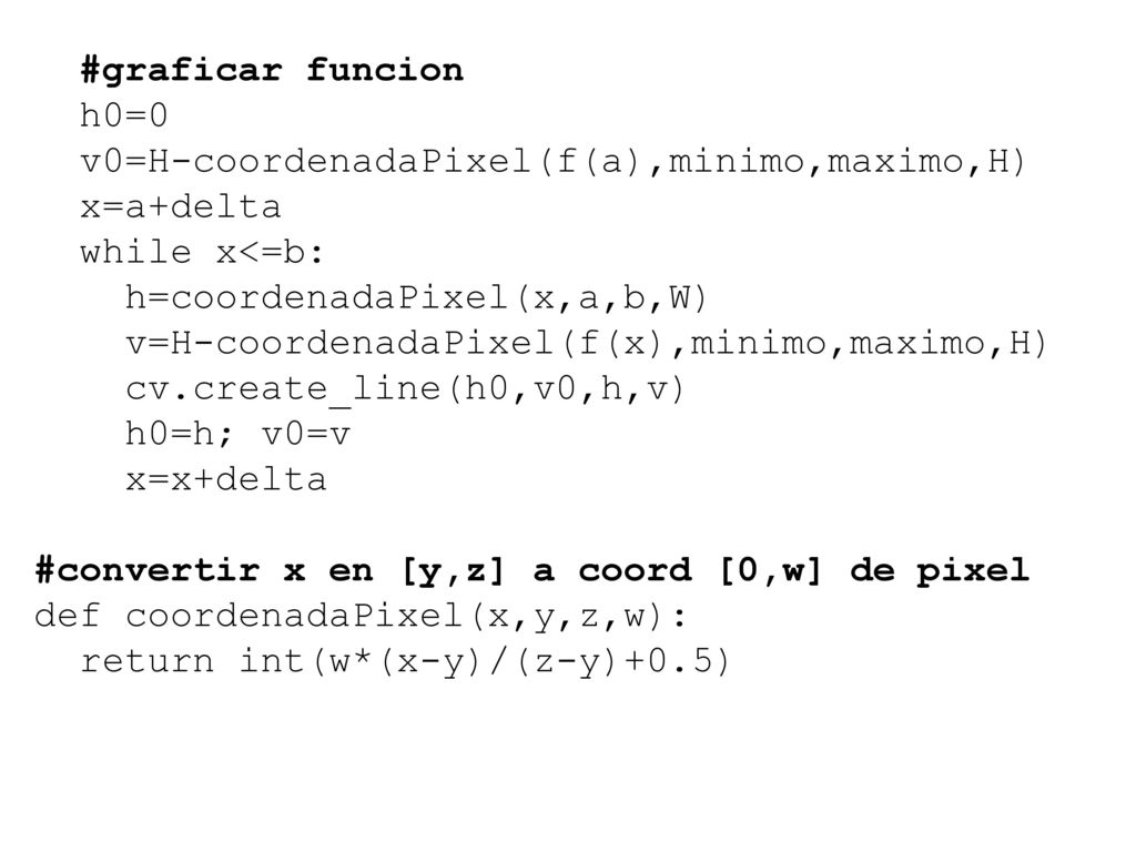 #graficar funcion h0=0. v0=H-coordenadaPixel(f(a),minimo,maximo,H) x=a+delta. while x<=b: h=coordenadaPixel(x,a,b,W)