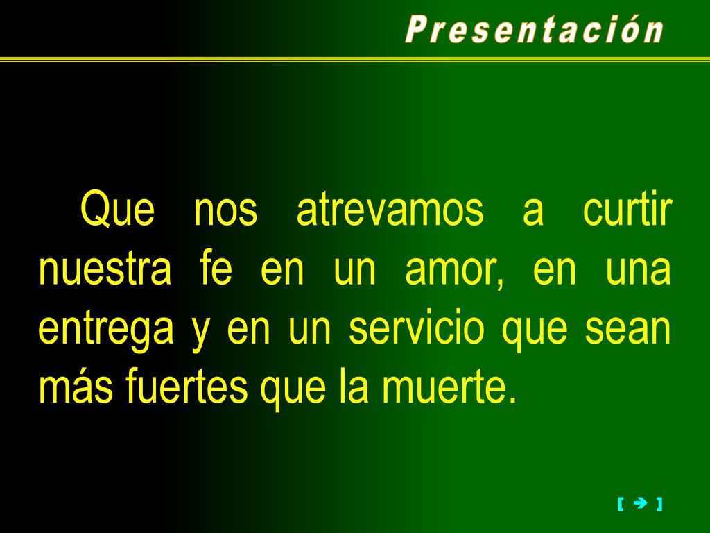 Presentación Que nos atrevamos a curtir nuestra fe en un amor, en una entrega y en un servicio que sean más fuertes que la muerte.