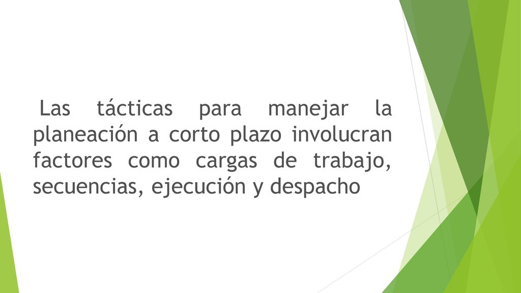 Las tácticas para manejar la planeación a corto plazo involucran factores como cargas de trabajo, secuencias, ejecución y despacho